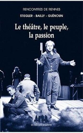 Couverture du livre « Le théâtre, le pleuple, la passion » de Jean-Christophe Bailly et Bernard Stiegler et Denis Guenoun aux éditions Solitaires Intempestifs