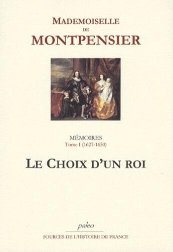 Couverture du livre « Mémoires t.1 (1627-1650) ; le choix d'un roi » de Mlle De Montpensier aux éditions Paleo