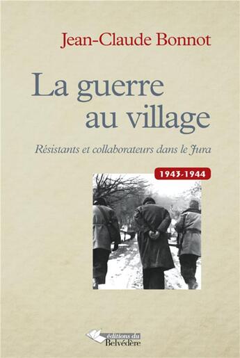 Couverture du livre « La guerre au village ; résistants et collaborateurs dans le Jura 1943-1944 » de Jean-Claude Bonnot aux éditions Editions Du Belvedere