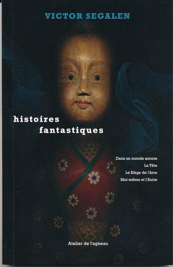 Couverture du livre « Histoires fantastiques ; dans un monde sonore ; la tête ; le siège de l'âme ; moi-même et l'autre » de Victor Segalen aux éditions Atelier De L'agneau