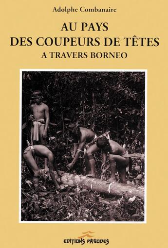Couverture du livre « Au pays des coupeurs de têtes ; à travers Bornéo » de Adolphe Combanaire aux éditions Seven Orients