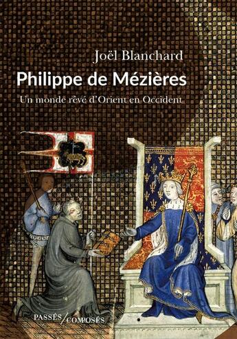 Couverture du livre « Philippe de Mézières : un monde rêvé d'Orient en Occident » de Joël Blanchard aux éditions Passes Composes