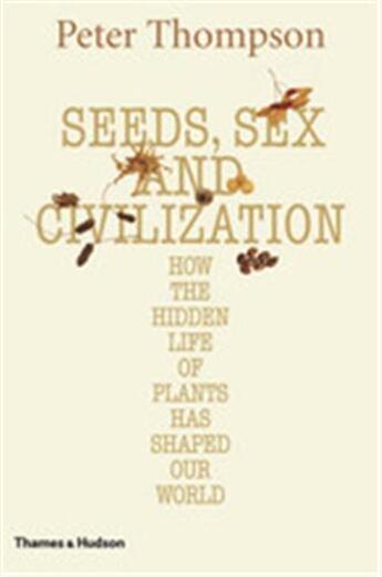 Couverture du livre « Seeds, sex and civilization how the hidden life of plants has shaped our world » de Thompson Peter aux éditions Thames & Hudson