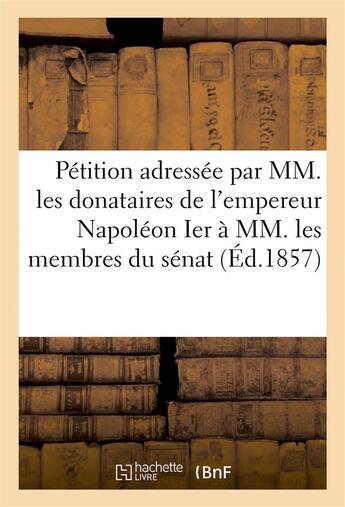 Couverture du livre « Petition adressee par mm. les donataires empereur napoleon ier a mm. membres du senat 20 mars 1857 » de Cousin J-A-J. aux éditions Hachette Bnf