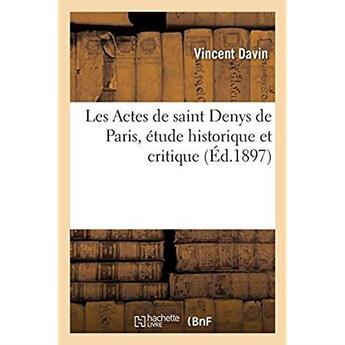 Couverture du livre « Les Actes de saint Denys de Paris, étude historique et critique » de Davin Vincent aux éditions Hachette Bnf