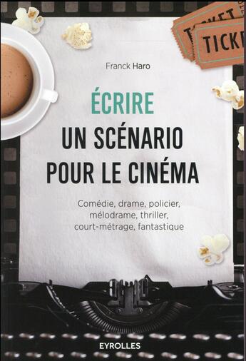 Couverture du livre « Écrire un scénario pour le cinéma ; comédie, drame, policier, mélodrame, thriller, court-métrage, fantastique (2e édition) » de Franck Haro aux éditions Eyrolles