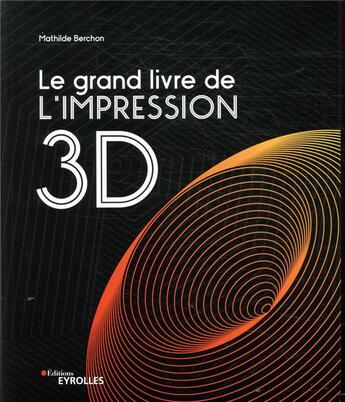 Couverture du livre « Le grand livre de l'impression 3D » de Mathilde Berchon aux éditions Eyrolles