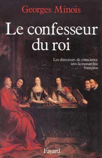 Couverture du livre « Le confesseur du roi ; les directeurs de conscience sous la monarchie française » de Georges Minois aux éditions Fayard