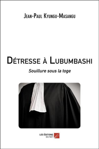 Couverture du livre « Détresse à Lubumbashi ; souillure sous la toge » de Jean-Paul Ungu-Masangu aux éditions Editions Du Net