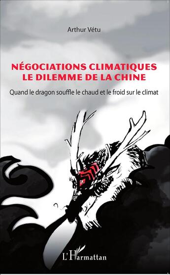 Couverture du livre « Négociations climatiques, le dilemme de la Chine ; quand le dragon souffle le chaud et le froid sur le climat » de Arthur Vetu aux éditions L'harmattan