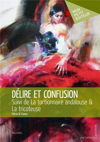 Couverture du livre « Délire et confusion ; la tortionnaire andalouse ; la tricoteuse » de Felicia Di Franco Steinmetz aux éditions Mon Petit Editeur