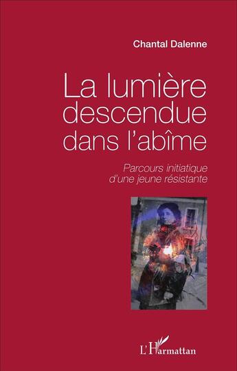 Couverture du livre « La lumière descendue dans l'abîme : Parcours initiatique d'une jeune résistante » de Chantal Dalenne aux éditions L'harmattan