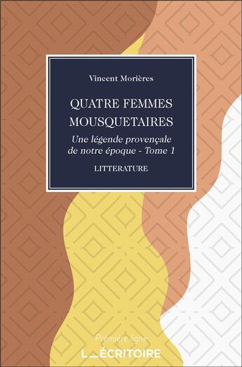 Couverture du livre « Quatre femmes mousquetaires - une légende provençale de notre époque t.1 » de Morieres Vincent aux éditions L'ecritoire