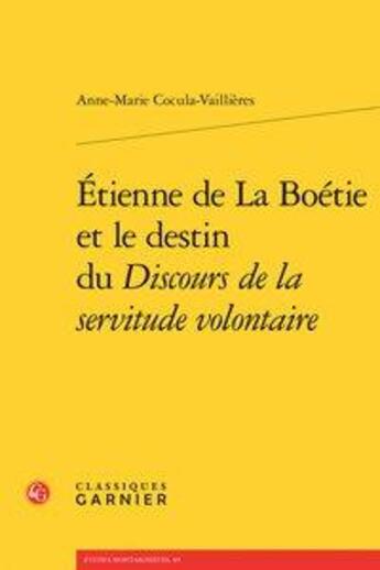 Couverture du livre « Etienne de la Boétie et le destin du Discours de la servitude volontaire » de Anne-Marie Cocula-Vaillieres aux éditions Classiques Garnier