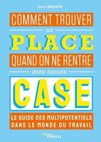 Couverture du livre « Comment trouver sa place quand on ne rentre dans aucune case : le guide des multipotentiels dans le monde du travail » de Sonia Valente aux éditions Eyrolles