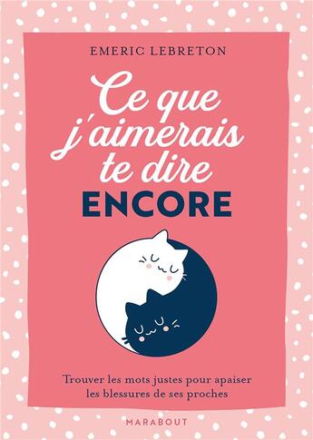 Couverture du livre « Ce que j'aimerais te dire encore : Trouver les mots justes pour apaiser les blessures de ses proches » de Emeric Lebreton aux éditions Marabout