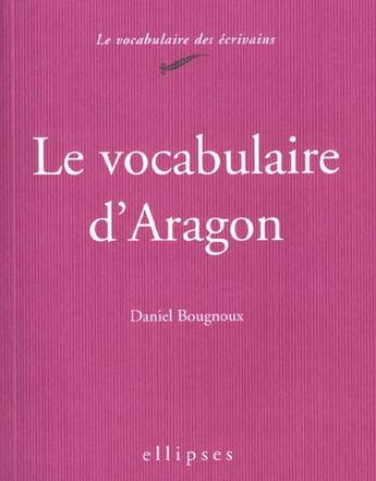 Couverture du livre « Le vocabulaire d'aragon » de Daniel Bougnoux aux éditions Ellipses