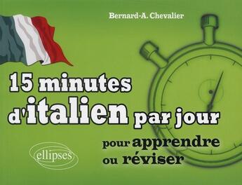 Couverture du livre « 15 minutes d'italien par jour pour apprendre ou réviser » de Bernard-Albert Chevalier aux éditions Ellipses