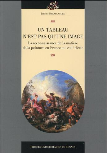 Couverture du livre « Un tableau n'est pas qu'une image ; la reconnaissance de la matière de la peinture en France au XVIIIe siècle » de Jerome Delaplanche aux éditions Pu De Rennes