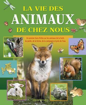 Couverture du livre « La vie des animaux de chez nous ; un premier livre d'infos sur les animaux de la forêt, du jardin, de la ferme, de la campagne et près de l'eau » de  aux éditions Chantecler