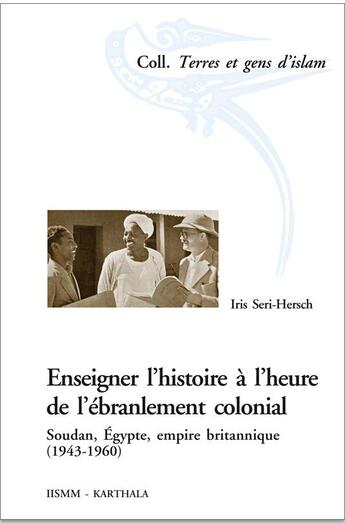 Couverture du livre « Enseigner l'histoire à l'heure de l'ébranlement colonial ; Soudan, Egypte, empire britannique (1943-1960) » de Iris Seri-Hersch aux éditions Karthala