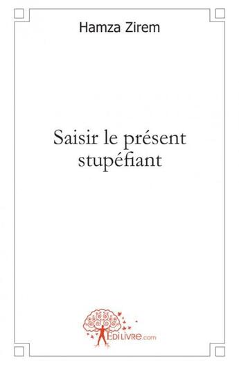 Couverture du livre « Saisir le present stupefiant » de Hamza Zirem aux éditions Edilivre