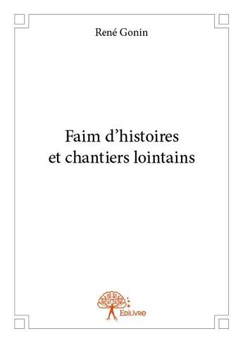 Couverture du livre « Faim d'histoires et chantiers lointains » de Rene Gonin aux éditions Edilivre