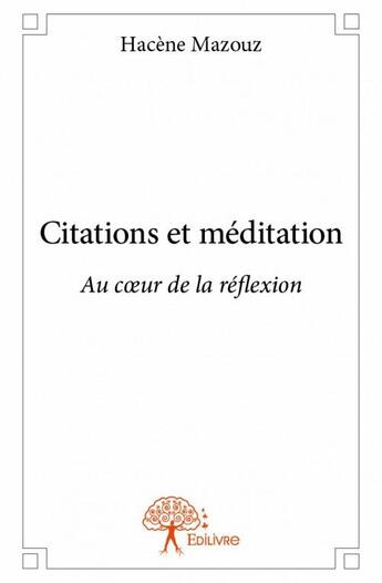 Couverture du livre « Citations et méditation : au coeur de la réflexion » de Hacene Mazouz aux éditions Edilivre