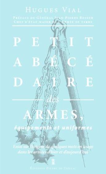 Couverture du livre « Petit abécédaire des armes ; essai sur l'origine de quelques mots en usage dans les armées d'hier et d'aujourd'hui » de Hugues Vial aux éditions Editions Pierre De Taillac