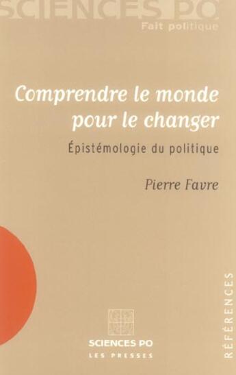 Couverture du livre « Comprendre le monde pour le changer ; épistémologie du politique » de Pierre Favre aux éditions Presses De Sciences Po