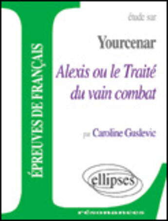 Couverture du livre « Yourcenar, alexis ou le traite du vain combat » de Guslevic aux éditions Ellipses Marketing