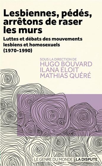 Couverture du livre « Lesbiennes, pédés, arrêtons de raser les murs : Luttes et débats des mouvements lesbiens et homosexuels (1970-1990) » de Mathias Quere et Ilana Eloit et Collectif et Hugo Bouvard aux éditions Dispute