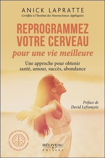 Couverture du livre « Reprogrammez votre cerveau pour une vie meilleure ; une approche pour obtenir santé, amour, succès, abondance » de Anick Lapratte aux éditions Beliveau