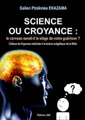 Couverture du livre « Science ou Croyance : le cerveau serait-il le siège de notre guérison ? » de Galien Ptolémée Ekazama aux éditions Lulu