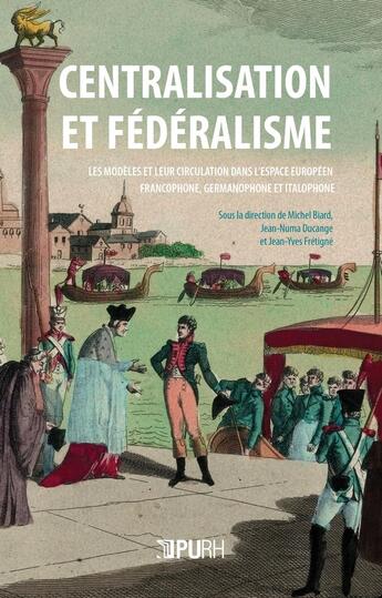 Couverture du livre « Centralisation et fédéralisme : Les modèles et leur circulation dans l'espace européen francophone, germanophone et italophone » de Michel Biard aux éditions Pu De Rouen