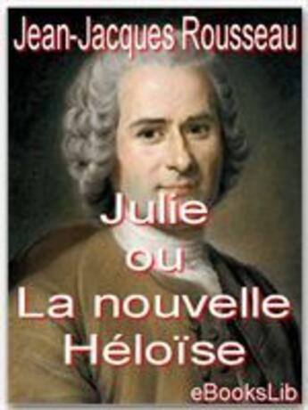 Couverture du livre « Julie ou la nouvelle Héloïse : lettres de deux amants habitants d'une petite ville au pied des Alpes » de Jean-Jacques Rousseau aux éditions Ebookslib