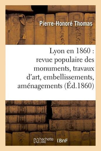 Couverture du livre « Lyon en 1860 : revue populaire des monuments, travaux d'art, embellissements, amenagements (ed.1860) » de Thomas Pierre-Honore aux éditions Hachette Bnf