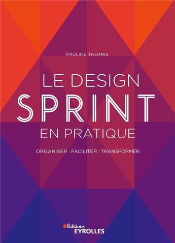 Couverture du livre « Le design sprint en pratique ; organiser, faciliter, transformer » de Pauline Thomas aux éditions Eyrolles