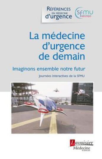 Couverture du livre « La médecine d'urgence de demain : Imaginons ensemble notre futur (Journées interactives de la SFMU) » de Sfmu et Thibaut Desmettre aux éditions Lavoisier Medecine Sciences