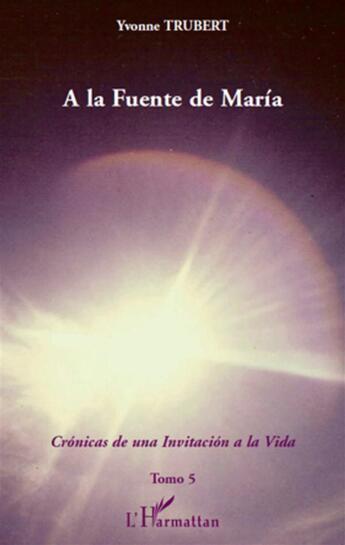 Couverture du livre « Cronicas de una invitacion a la vida t.5 ; a la fuente de Maria » de Yvonne Trubert aux éditions L'harmattan