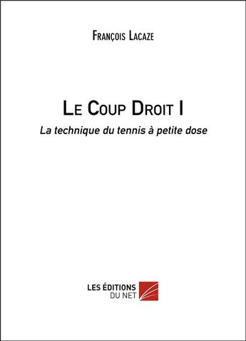 Couverture du livre « Le coup droit t.1 ; la technique du tennis à petite dose » de Francois Lacaze aux éditions Editions Du Net