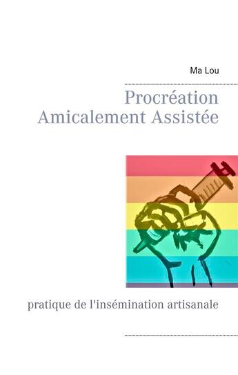 Couverture du livre « Procréation amicalement assistée ; pratique de l'insémination artisanale » de Malou aux éditions Books On Demand