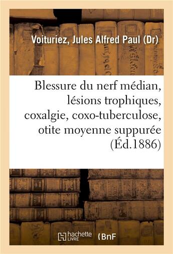 Couverture du livre « Blessure du nerf median, lesions trophiques, coxalgie et coxo-tuberculose, otite moyenne suppuree » de Voituriez J A P. aux éditions Hachette Bnf