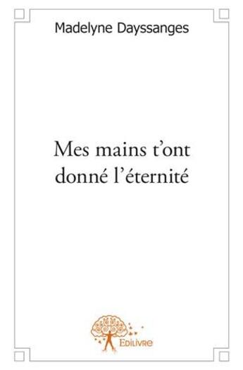 Couverture du livre « Mes mains t'ont donné l'éternité » de Madelyne Dayssanges aux éditions Edilivre