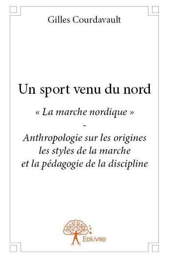 Couverture du livre « Un sport venu du nord - la marche nordique - anthropologie sur les origines les styles de la mar » de Gilles Courdavault aux éditions Edilivre