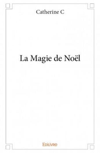 Couverture du livre « La magie de Noël » de Catherine C. aux éditions Edilivre