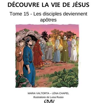 Couverture du livre « Découvre la vie de Jésus t.15 ; les disciples deviennent apôtres » de Maria Valtorta et Luisa Russo et Lena Chapel aux éditions Maria Valtorta