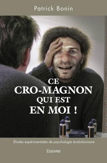 Couverture du livre « Ce cro magnon qui est en moi ! - etudes experimentales de psychologie evolutionnaire » de Patrick Bonin aux éditions Edilivre