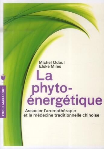 Couverture du livre « La phyto-énergétique ; associer l'aromathérapie et la médecine traditionnelle chinoise » de Michel Odoul et Elske Miles aux éditions Marabout