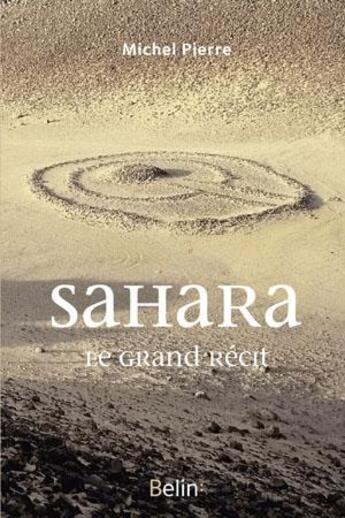 Couverture du livre « Sahara ; le grand récit » de Michel Pierre aux éditions Belin